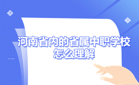 河南省內(nèi)的省屬中職學(xué)校怎么理解