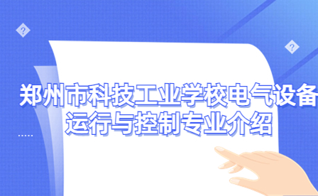 鄭州市科技工業(yè)學校電氣設備運行與控制專業(yè)介紹