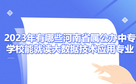 2023年有哪些河南省屬公辦中專學校能就讀大數(shù)據(jù)技術應用專業(yè)