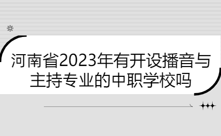 河南省2023年有開(kāi)設(shè)播音與主持專(zhuān)業(yè)的中職學(xué)校嗎