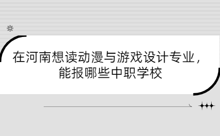 在河南想讀動(dòng)漫與游戲設(shè)計(jì)專(zhuān)業(yè)，能報(bào)哪些中職學(xué)校