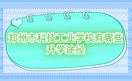 鄭州市科技工業(yè)學校有哪些升學途徑