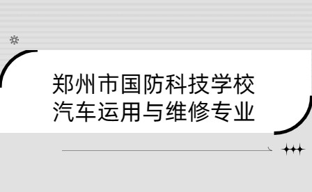 鄭州市國防科技學校汽車運用與維修專業(yè)介紹