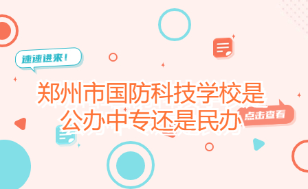 鄭州市國(guó)防科技學(xué)校是公辦中專還是民辦
