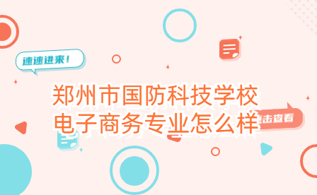 鄭州市國(guó)防科技學(xué)校電子商務(wù)專業(yè)怎么樣