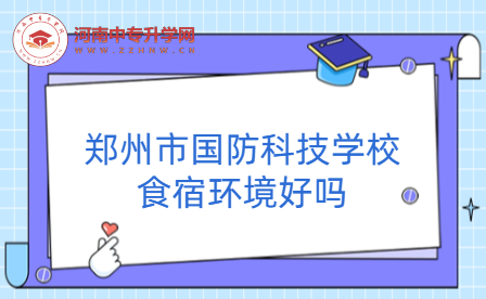 鄭州市國(guó)防科技學(xué)校食宿環(huán)境好嗎