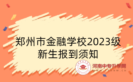 鄭州市金融學(xué)校2023級(jí)新生報(bào)到須知