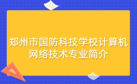 鄭州市國(guó)防科技學(xué)校計(jì)算機(jī)網(wǎng)絡(luò)技術(shù)專業(yè)簡(jiǎn)介