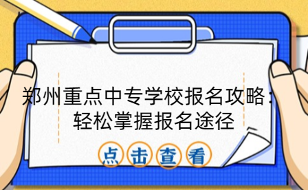 鄭州重點(diǎn)中專學(xué)校報(bào)名攻略：輕松掌握?qǐng)?bào)名途徑