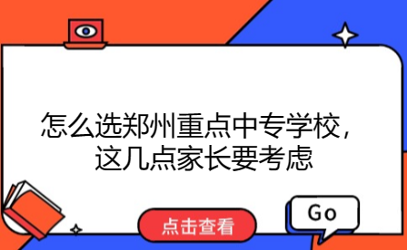 怎么選鄭州重點中專學校，這幾點家長要考慮