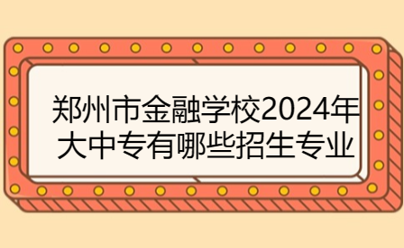 鄭州市金融學(xué)校2024年大中專有哪些招生專業(yè)