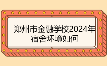 鄭州市金融學(xué)校2024年宿舍環(huán)境如何