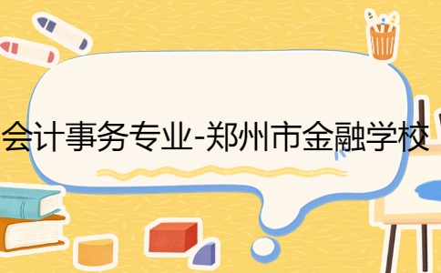 會計事務專業(yè)-鄭州市金融學校