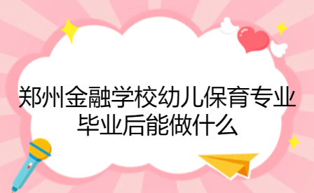 鄭州金融學校幼兒保育專業(yè)