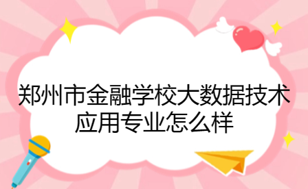 鄭州市金融學校大數據技術應用專業
