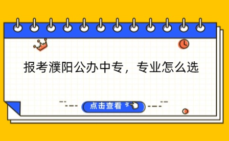 報(bào)考濮陽(yáng)公辦中專，專業(yè)怎么選